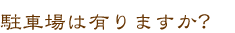 駐車場は有りますか?