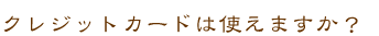 クレジットカードは使えますか？