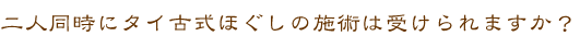 二人同時にタイ古式ほぐしの施術は受けられますか？