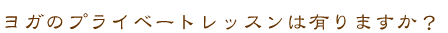 ヨガのプライベートレッスンは有りますか？