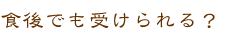 食後でも受けられる？